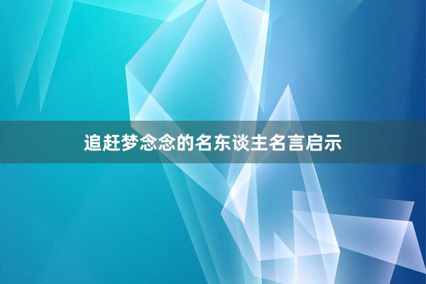 追赶梦念念的名东谈主名言启示